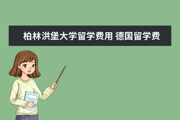 柏林洪堡大学留学费用 德国留学费用较低的学校有哪些