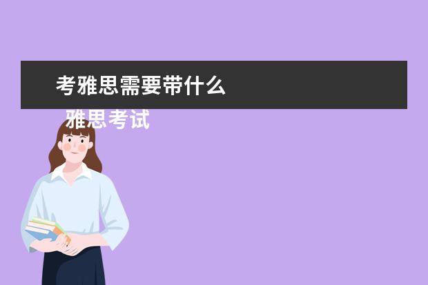 考雅思需要带什么 
  雅思考试携带的东西具体介绍