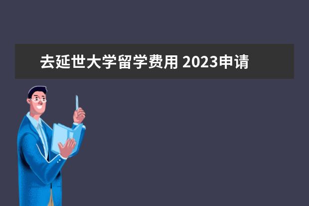 去延世大学留学费用 2023申请去韩国延世大学留学研究生的条件一览 - 百...