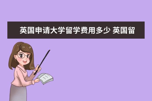 英国申请大学留学费用多少 英国留学一年要多少钱
