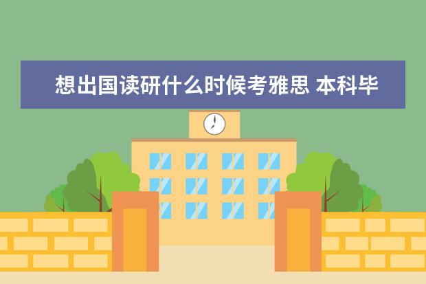 想出国读研什么时候考雅思 本科毕业准备出国读研,何时考托福、雅思或GRE合适? ...