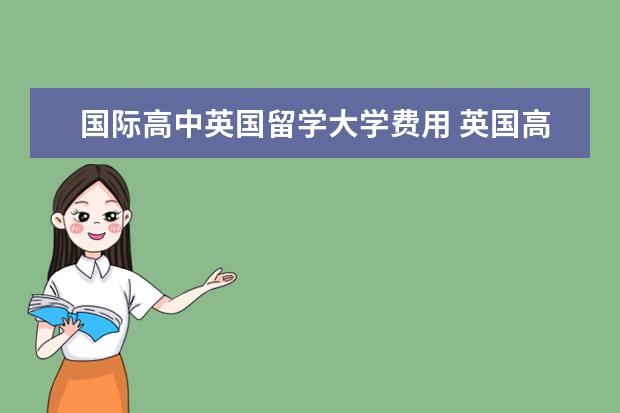 国际高中英国留学大学费用 英国高中留学学费需要准备多少钱