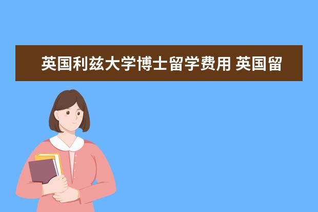 英国利兹大学博士留学费用 英国留学学费是多少钱