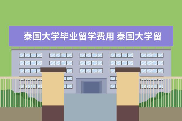 泰国大学毕业留学费用 泰国大学留学费用