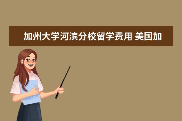 加州大学河滨分校留学费用 美国加州大学河滨分校好吗?值得去吗?