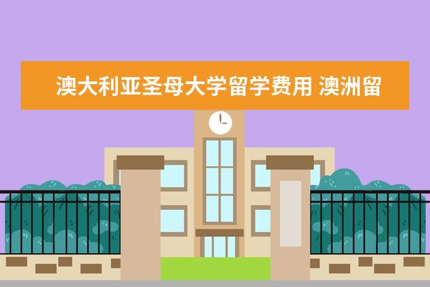 澳大利亚圣母大学留学费用 澳洲留学有哪些学校