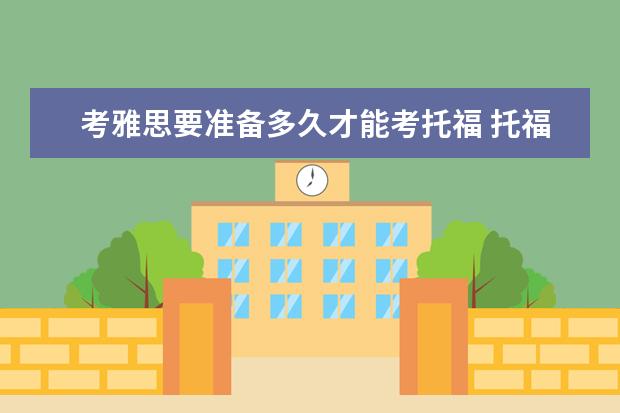 考雅思要准备多久才能考托福 托福考试备考时间一般要多久?
