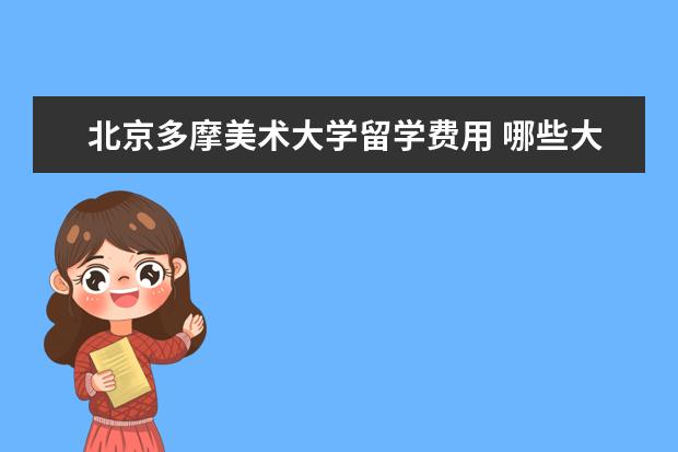 北京多摩美术大学留学费用 哪些大学有留学预科班