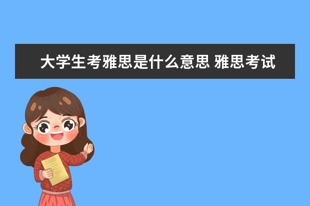 大学生考雅思是什么意思 雅思考试是什么意思