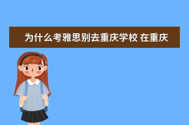 为什么考雅思别去重庆学校 在重庆哪里学雅思比较好?