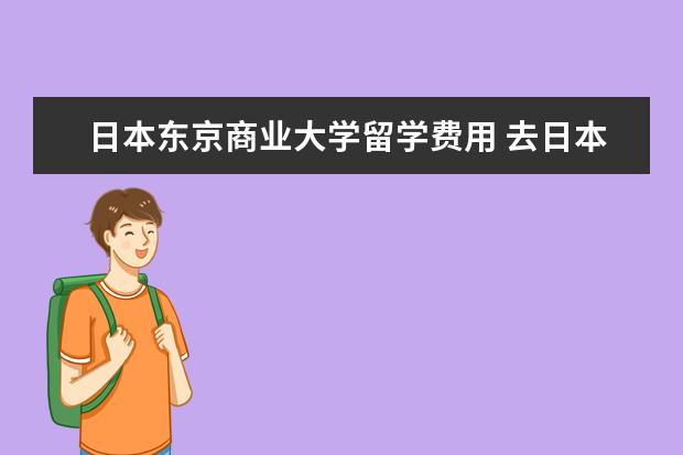 日本东京商业大学留学费用 去日本留学的具体费用是多少?
