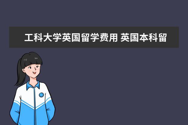 工科大学英国留学费用 英国本科留学一年费用