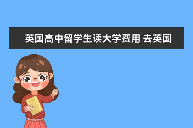 英国高中留学生读大学费用 去英国高中留学费用一年需要多少钱