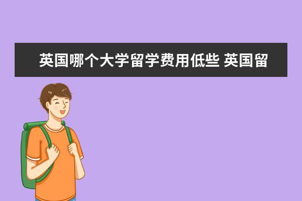 英国哪个大学留学费用低些 英国留学哪些地区的学费比较便宜