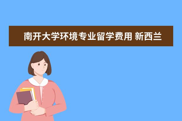 南开大学环境专业留学费用 新西兰本科留学优势专业与学制