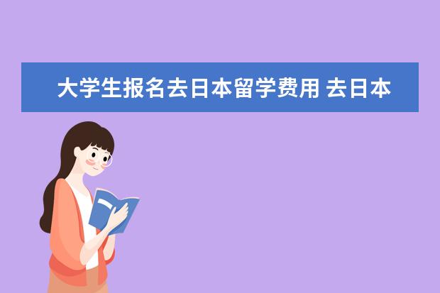大学生报名去日本留学费用 去日本留学费用共需要多少钱