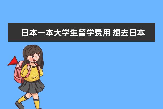 日本一本大学生留学费用 想去日本留学,国内普通一本,目前大四,日语零基础? -...