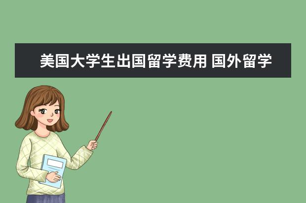 美国大学生出国留学费用 国外留学一年大概多少费用?