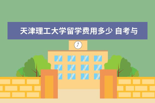 天津理工大学留学费用多少 自考与成考的区别?