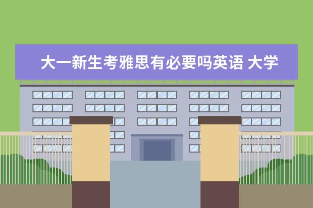 大一新生考雅思有必要吗英语 大学生必须考四六级吗?