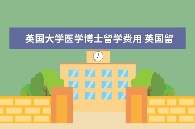 英国大学医学博士留学费用 英国留学一年要多少钱