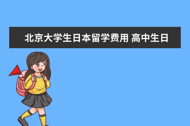 北京大学生日本留学费用 高中生日本留学一年的费用需要多少?