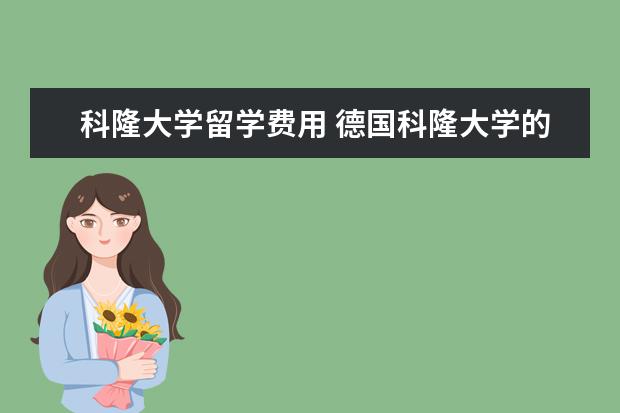 科隆大学留学费用 德国科隆大学的留学专业与优势有什么