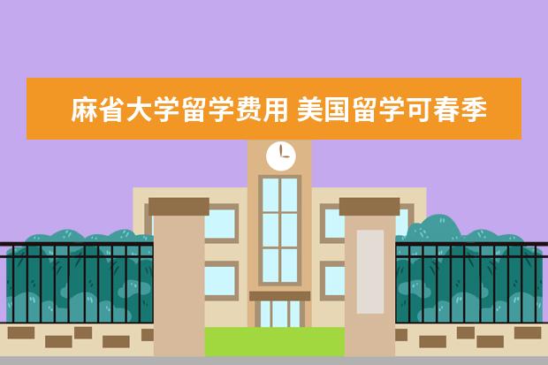 麻省大学留学费用 美国留学可春季入学的大学介绍