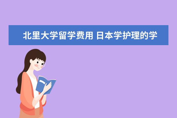 北里大学留学费用 日本学护理的学校招收条件?