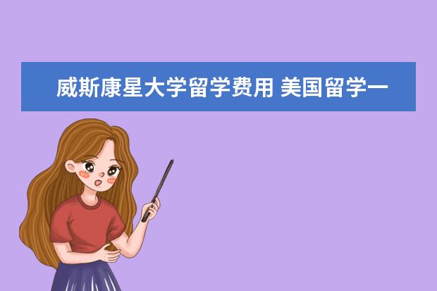 威斯康星大学留学费用 美国留学一年需要多少钱啊