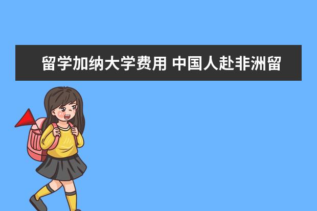 留学加纳大学费用 中国人赴非洲留学的七大好处有哪些?