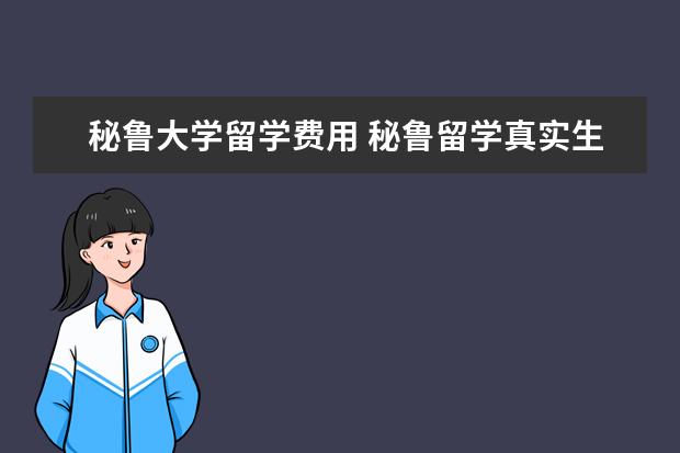 秘鲁大学留学费用 秘鲁留学真实生活分享 怎样适应秘鲁留学