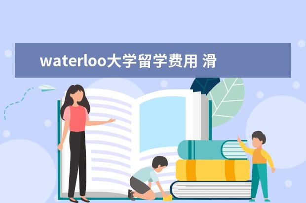 waterloo大学留学费用 滑铁卢大学留学费用