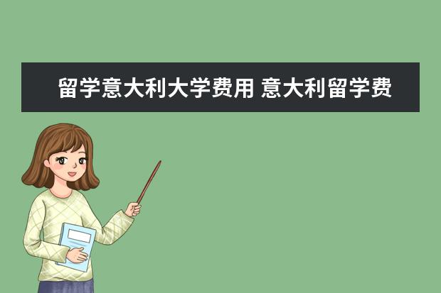 留学意大利大学费用 意大利留学费用需要多少