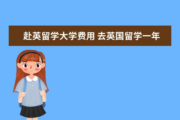 赴英留学大学费用 去英国留学一年的费用多少