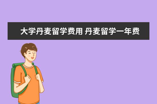 大学丹麦留学费用 丹麦留学一年费用