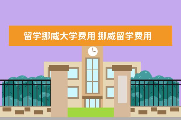 留学挪威大学费用 挪威留学费用