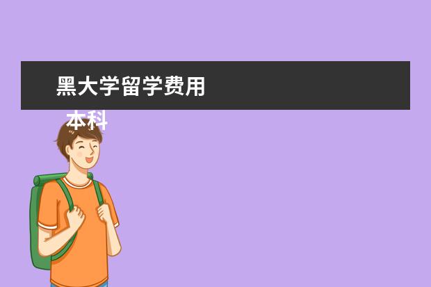 黑大学留学费用 
  本科