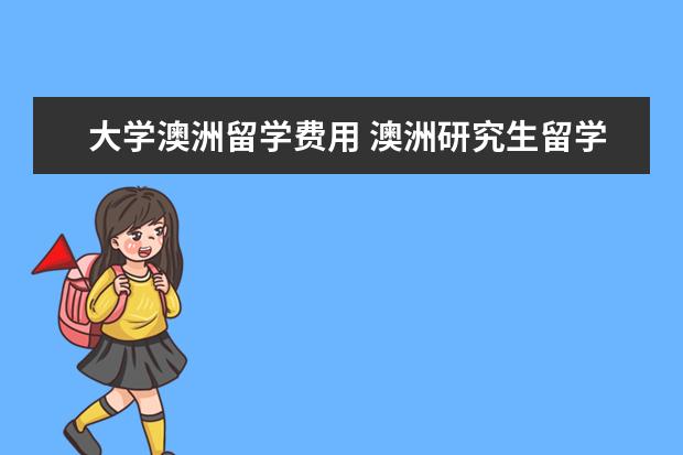 大学澳洲留学费用 澳洲研究生留学费用一年大约多少
