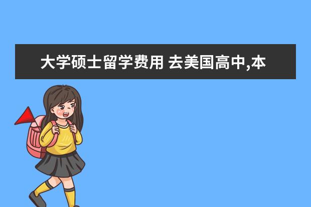 大学硕士留学费用 去美国高中,本科,硕士留学一年费用分别需要多少 - ...