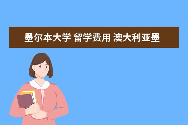 墨尔本大学 留学费用 澳大利亚墨尔本大学留学一年要多少钱?