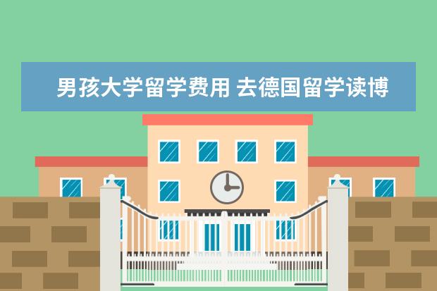 男孩大学留学费用 去德国留学读博士,一年大约多少钱