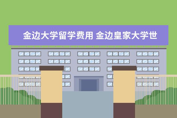 金边大学留学费用 金边皇家大学世界排名