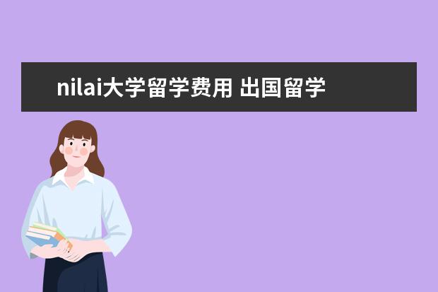 nilai大学留学费用 出国留学的相关程序及问题