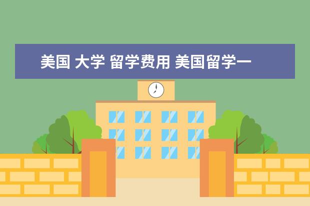 美国 大学 留学费用 美国留学一年费用是多少啊