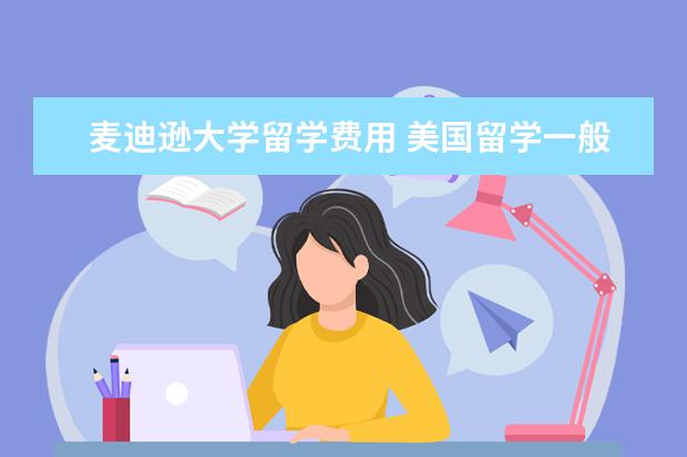 麦迪逊大学留学费用 美国留学一般多少钱