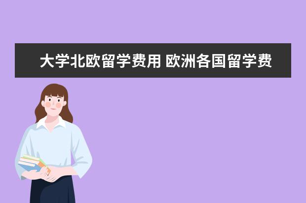 大学北欧留学费用 欧洲各国留学费用要多少