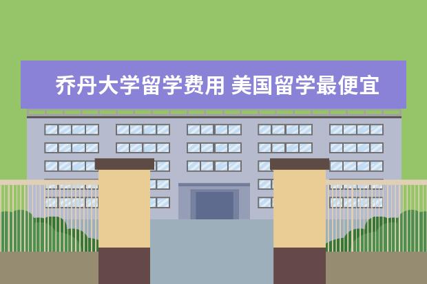 乔丹大学留学费用 美国留学最便宜的公立大学