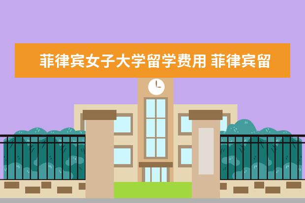 菲律宾女子大学留学费用 菲律宾留学国内认可吗