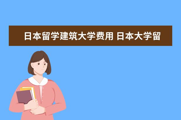 日本留学建筑大学费用 日本大学留学费用